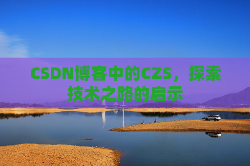 CSDN博客中的CZS，探索技术之路的启示